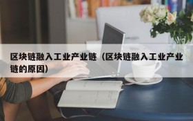 区块链融入工业产业链（区块链融入工业产业链的原因）