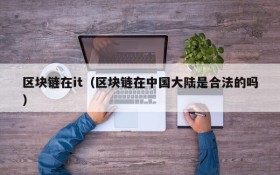 区块链在it（区块链在中国大陆是合法的吗）