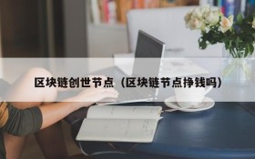区块链创世节点（区块链节点挣钱吗）
