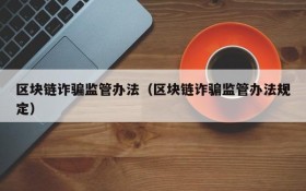 区块链诈骗监管办法(区块链诈骗监管办法规定)