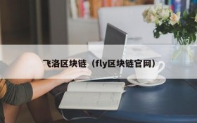 飞洛区块链(fly区块链官网)