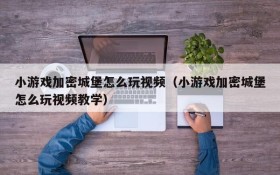 小游戏加密城堡怎么玩视频（小游戏加密城堡怎么玩视频教学）