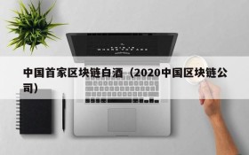 中国首家区块链白酒(2020中国区块链公司)