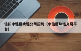 信阳中链区块链公司招聘（中信区块链交易平台）