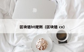 区块链ht规则(区块链 cx)
