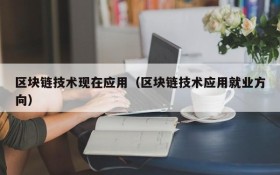 区块链技术现在应用(区块链技术应用就业方向)