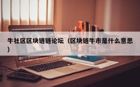 牛社区区块链链论坛(区块链牛市是什么意思)