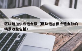 区块链加供应链金融(区块链加供应链金融的场景收益包括)