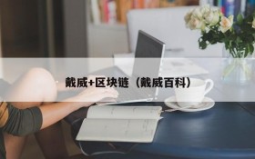 戴威+区块链(戴威百科)
