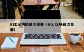 BED区块链链浏览器（btc 区块链浏览器）
