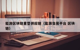 能源区块链重塑供应链(能源交易平台 区块链)