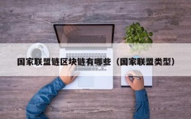 国家联盟链区块链有哪些（国家联盟类型）