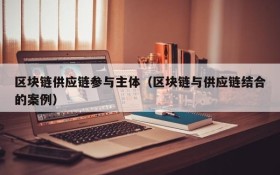 区块链供应链参与主体（区块链与供应链结合的案例）