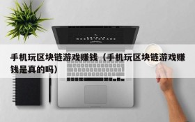 手机玩区块链游戏赚钱（手机玩区块链游戏赚钱是真的吗）