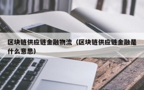 区块链供应链金融物流（区块链供应链金融是什么意思）