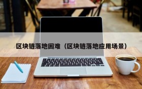 区块链落地困难（区块链落地应用场景）