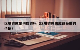 区块链就是供应链吗（区块链在供应链领域的价值）