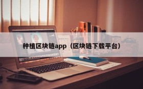 种植区块链app（区块链下载平台）