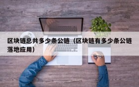 区块链总共多少条公链(区块链有多少条公链落地应用)