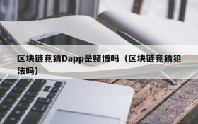 区块链竞猜Dapp是赌博吗（区块链竞猜犯法吗）