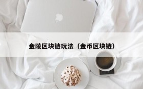 金陵区块链玩法（金币区块链）