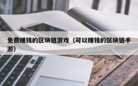 免费赚钱的区块链游戏（可以赚钱的区块链手游）