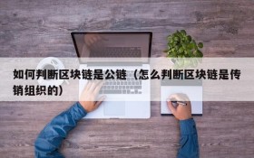 如何判断区块链是公链(怎么判断区块链是传销组织的)