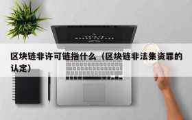 区块链非许可链指什么（区块链非法集资罪的认定）