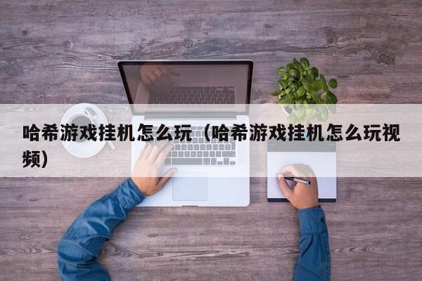 哈希游戏挂机怎么玩（哈希游戏挂机怎么玩视频）
