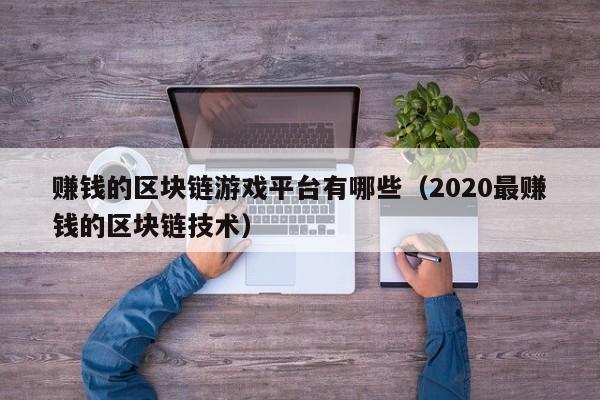赚钱的区块链游戏平台有哪些（2020最赚钱的区块链技术）