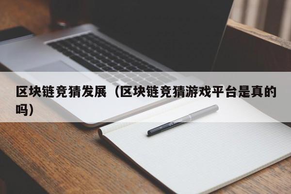 区块链竞猜发展（区块链竞猜游戏平台是真的吗）