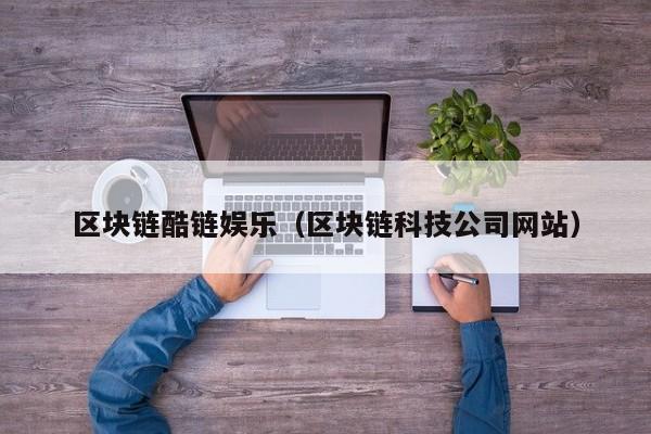 区块链酷链娱乐（区块链科技公司网站）
