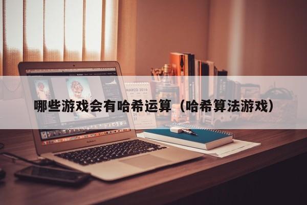 哪些游戏会有哈希运算（哈希算法游戏）