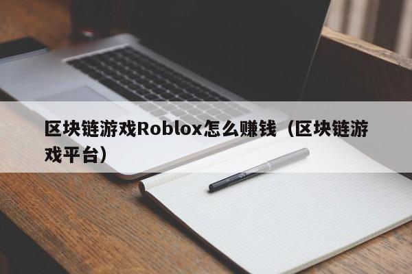 区块链游戏Roblox怎么赚钱（区块链游戏平台）