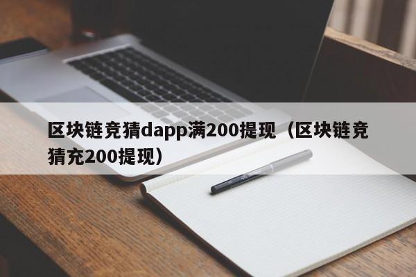区块链竞猜dapp满200提现（区块链竞猜充200提现）
