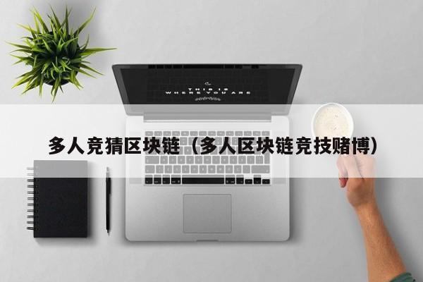 多人竞猜区块链（多人区块链竞技赌博）