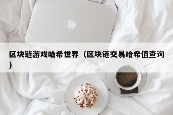 区块链游戏哈希世界（区块链交易哈希值查询）