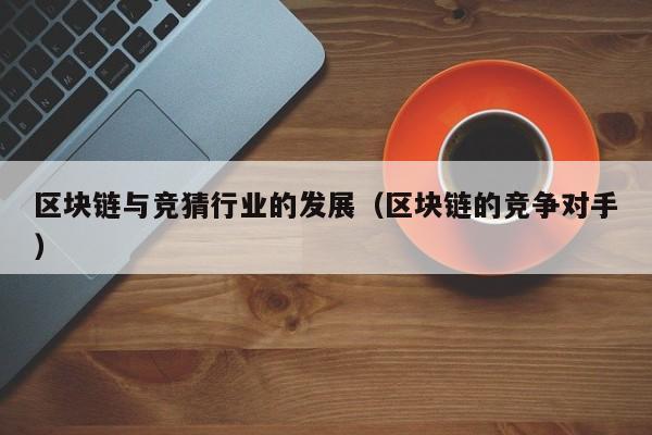 区块链与竞猜行业的发展（区块链的竞争对手）