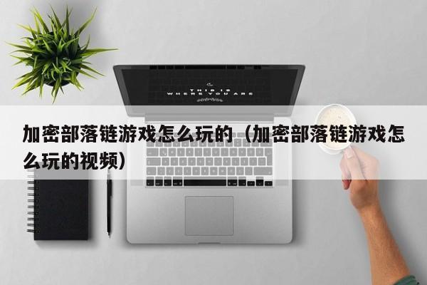加密部落链游戏怎么玩的（加密部落链游戏怎么玩的视频）