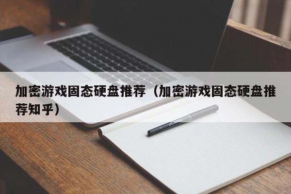 加密游戏固态硬盘推荐（加密游戏固态硬盘推荐知乎）