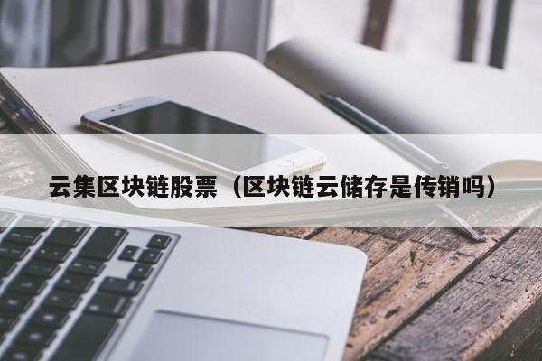 云集区块链股票（区块链云储存是传销吗）