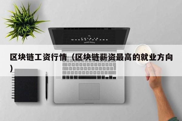 区块链工资行情（区块链薪资最高的就业方向）