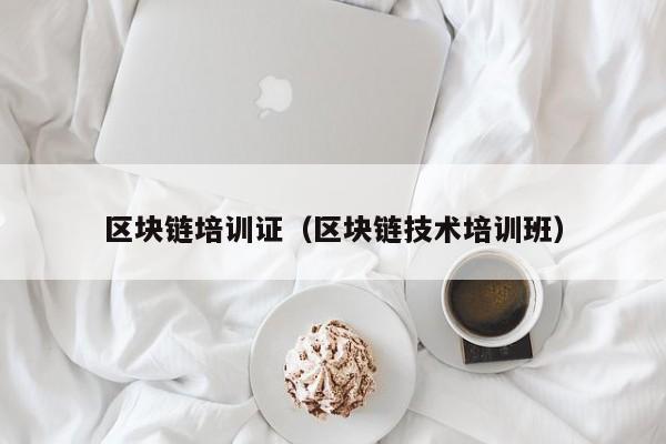 区块链培训证（区块链技术培训班）