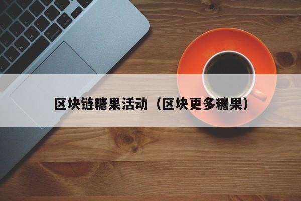 区块链糖果活动（区块更多糖果）