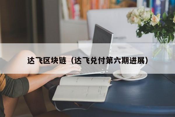 达飞区块链（达飞兑付第六期进展）