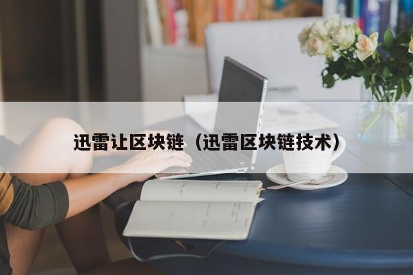 迅雷让区块链（迅雷区块链技术）