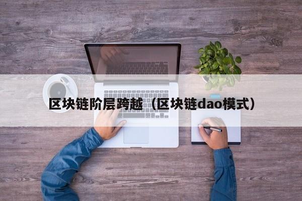 区块链阶层跨越（区块链dao模式）