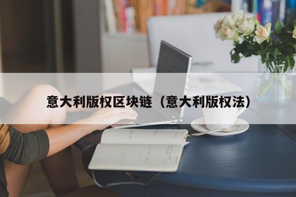 意大利版权区块链（意大利版权法）