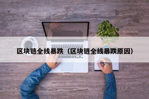 区块链全线暴跌（区块链全线暴跌原因）