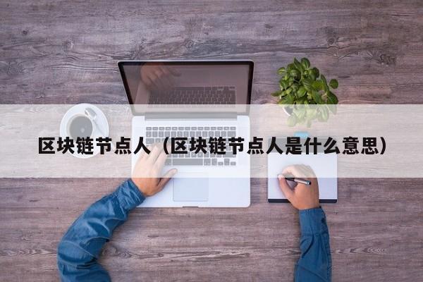 区块链节点人（区块链节点人是什么意思）